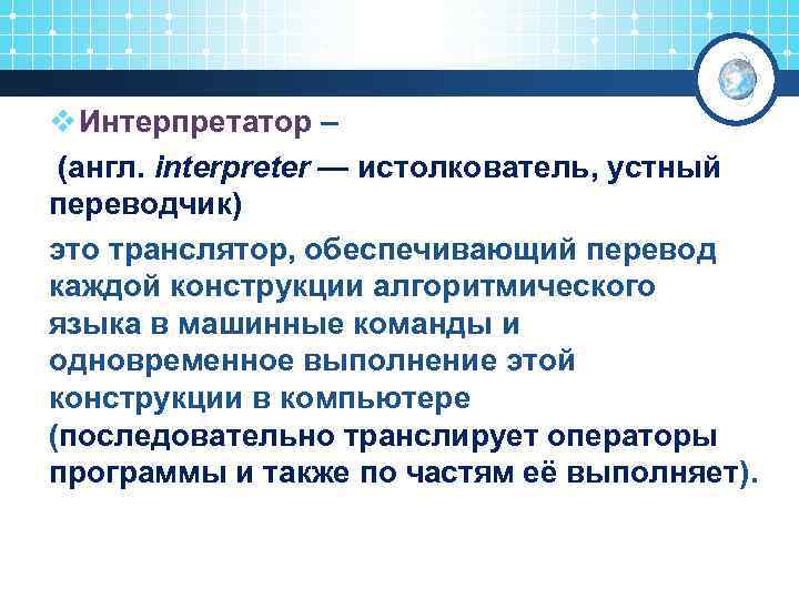 v Интерпретатор – (англ. interpreter — истолкователь, устный переводчик) это транслятор, обеспечивающий перевод каждой