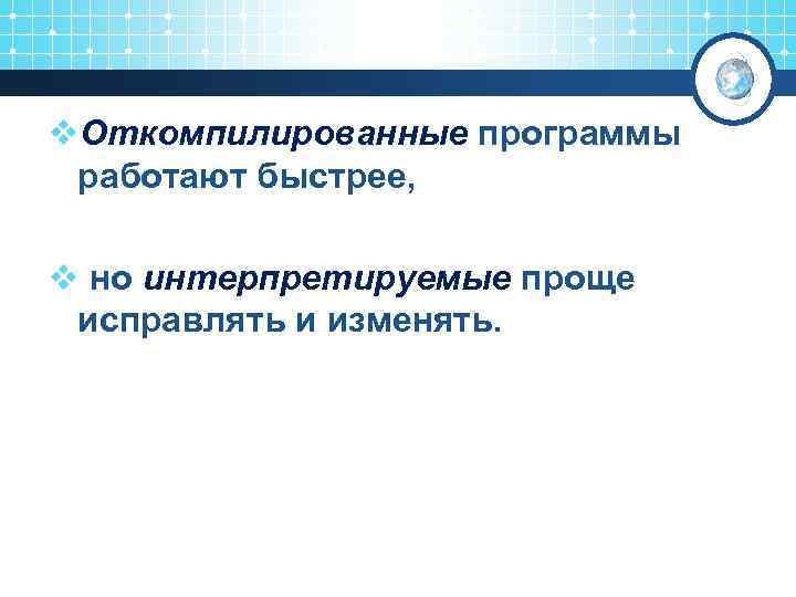 v. Откомпилированные программы работают быстрее, v но интерпретируемые проще исправлять и изменять. 