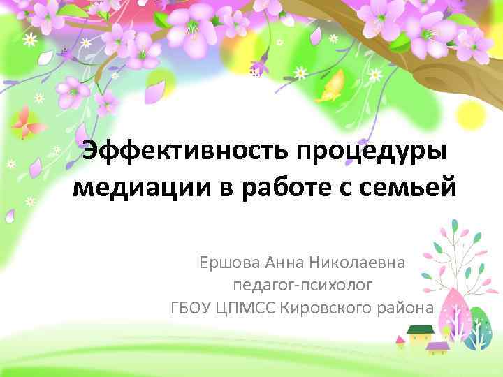 Эффективность процедуры медиации в работе с семьей Ершова Анна Николаевна педагог-психолог ГБОУ ЦПМСС Кировского