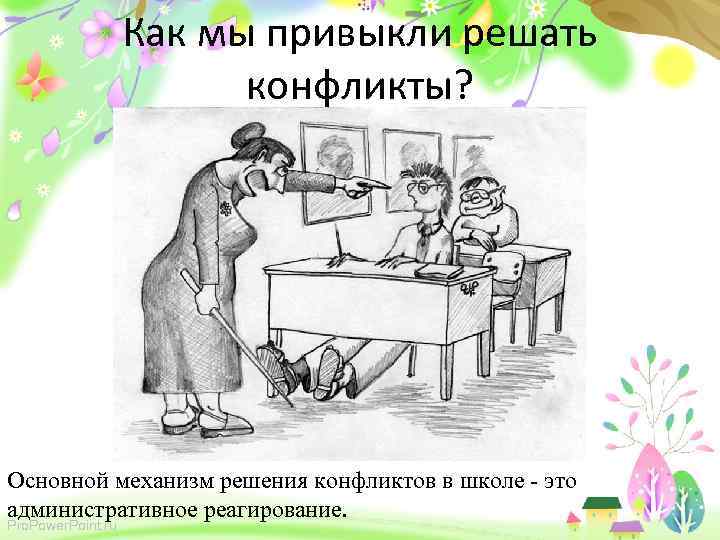 Как мы привыкли решать конфликты? Основной механизм решения конфликтов в школе - это административное