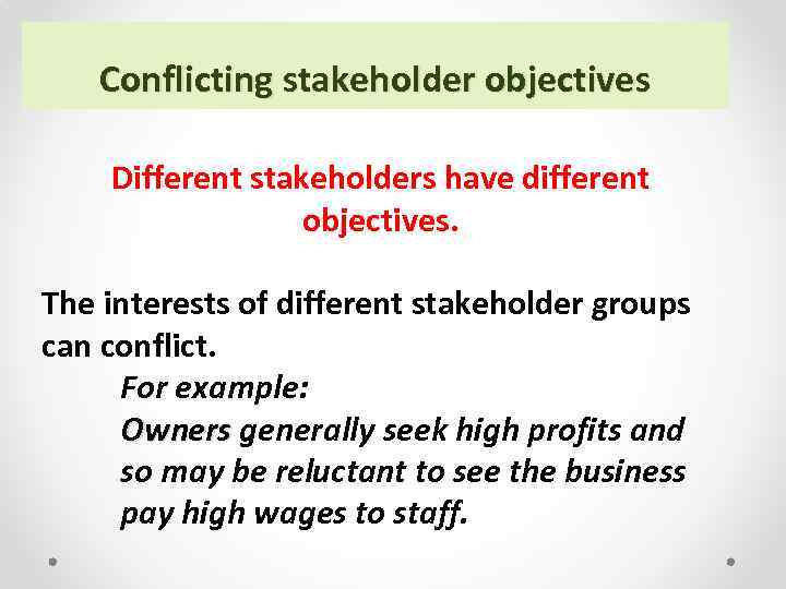 Conflicting stakeholder objectives Different stakeholders have different objectives. The interests of different stakeholder groups