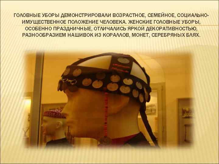 ГОЛОВНЫЕ УБОРЫ ДЕМОНСТРИРОВАЛИ ВОЗРАСТНОЕ, СЕМЕЙНОЕ, СОЦИАЛЬНОИМУЩЕСТВЕННОЕ ПОЛОЖЕНИЕ ЧЕЛОВЕКА. ЖЕНСКИЕ ГОЛОВНЫЕ УБОРЫ, ОСОБЕННО ПРАЗДНИЧНЫЕ, ОТЛИЧАЛИСЬ