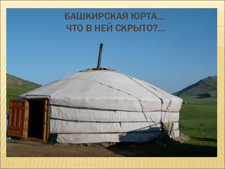 БАШКИРСКАЯ ЮРТА… ЧТО В НЕЙ СКРЫТО? . . . 