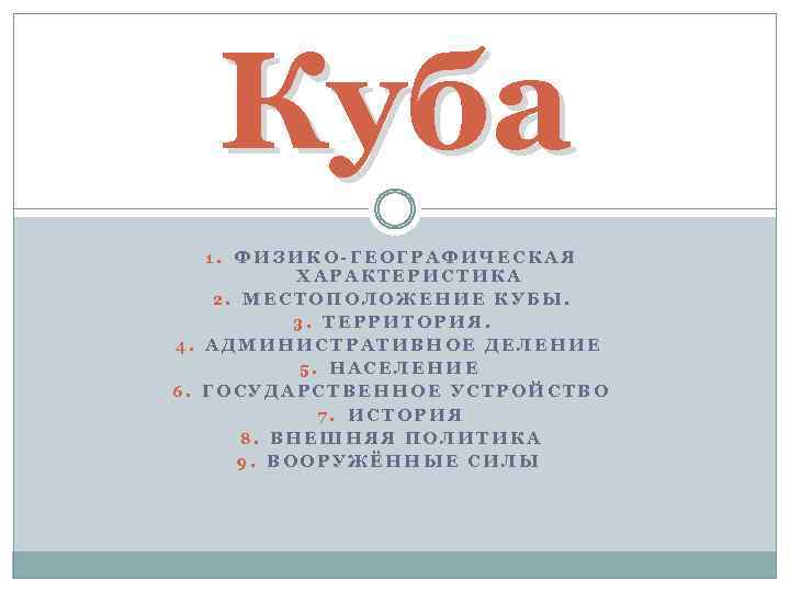 Куба 1. ФИЗИКО-ГЕОГРАФИЧЕСКАЯ ХАРАКТЕРИСТИКА 2. МЕСТОПОЛОЖЕНИЕ КУБЫ. 3. ТЕРРИТОРИЯ. 4. АДМИНИСТРАТИВНОЕ ДЕЛЕНИЕ 5. НАСЕЛЕНИЕ