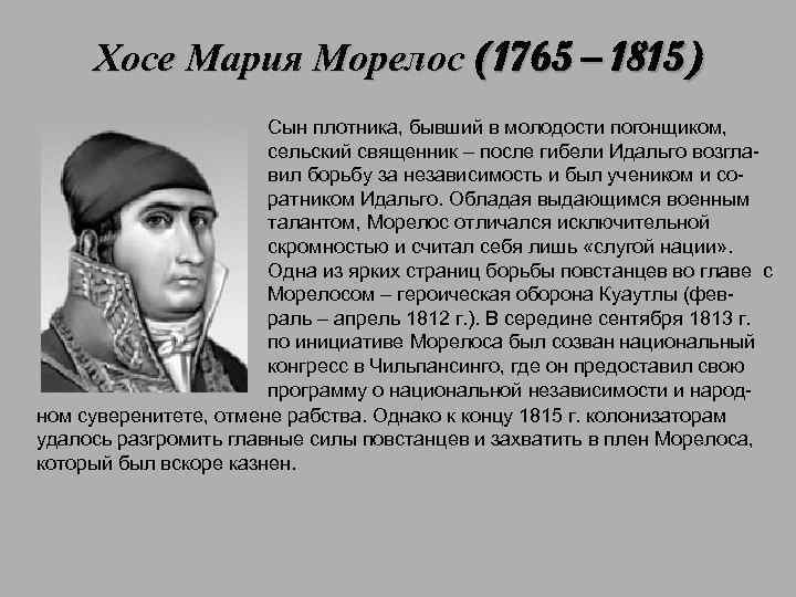 Хосе Мария Морелос (1765 – 1815) Сын плотника, бывший в молодости погонщиком, сельский священник