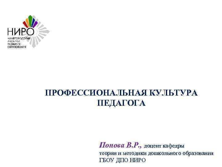 ПРОФЕССИОНАЛЬНАЯ КУЛЬТУРА ПЕДАГОГА Попова В. Р. , доцент кафедры теории и методики дошкольного образования