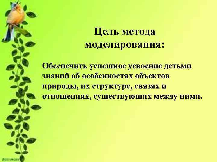 Цель метода моделирования: Обеспечить успешное усвоение детьми знаний об особенностях объектов природы, их структуре,