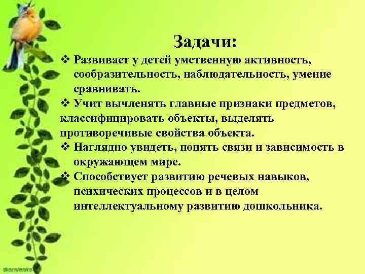 Задачи: v Развивает у детей умственную активность, сообразительность, наблюдательность, умение сравнивать. v Учит вычленять