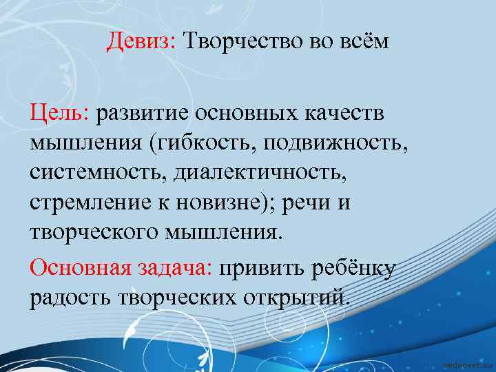 Девиз: Творчество во всём Цель: развитие основных качеств мышления (гибкость, подвижность, системность, диалектичность, стремление