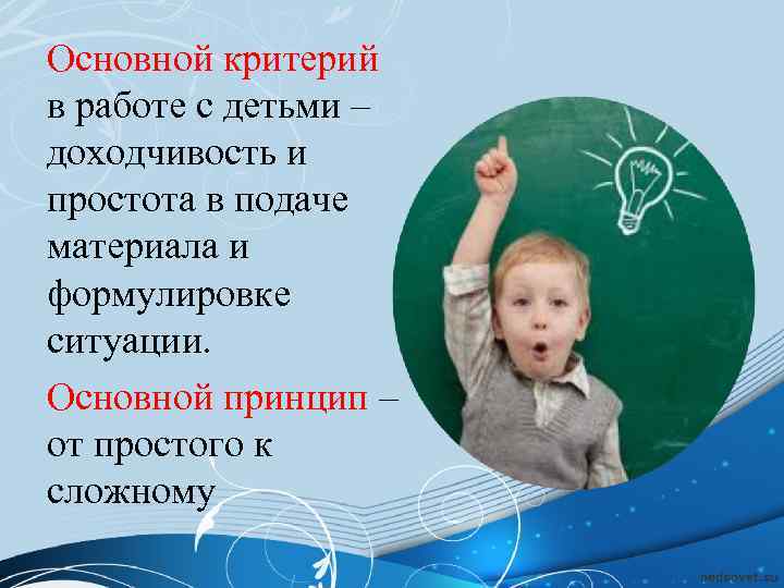 Основной критерий в работе с детьми – доходчивость и простота в подаче материала и