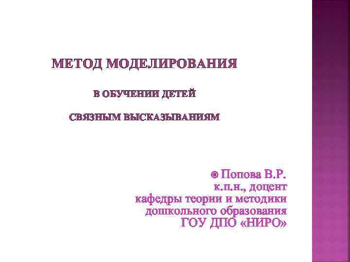 МЕТОД МОДЕЛИРОВАНИЯ В ОБУЧЕНИИ ДЕТЕЙ СВЯЗНЫМ ВЫСКАЗЫВАНИЯМ Попова В. Р. к. п. н. ,