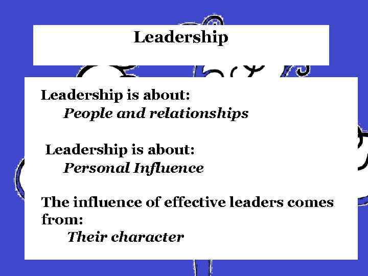 Leadership is about: People and relationships Leadership is about: Personal Influence The influence of
