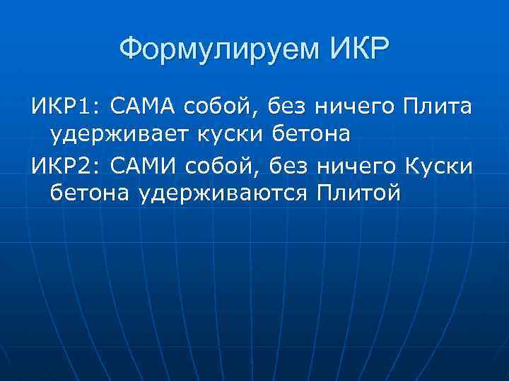 Формулируем ИКР 1: САМА собой, без ничего Плита удерживает куски бетона ИКР 2: САМИ