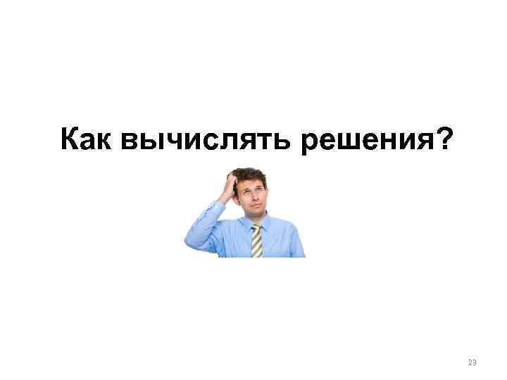 Как вычислять решения? 23 