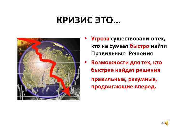 КРИЗИС ЭТО… • Угроза существованию тех, кто не сумеет быстро найти Правильные Решения •
