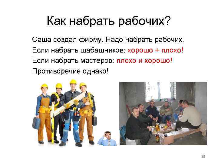 Как набрать рабочих? Саша создал фирму. Надо набрать рабочих. Если набрать шабашников: хорошо +