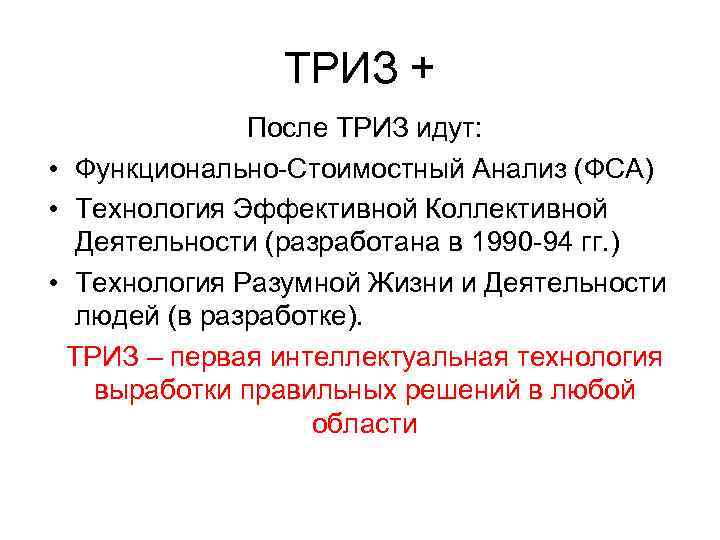 ТРИЗ + После ТРИЗ идут: • Функционально-Стоимостный Анализ (ФСА) • Технология Эффективной Коллективной Деятельности