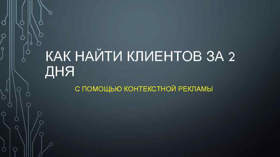 КАК НАЙТИ КЛИЕНТОВ ЗА 2 ДНЯ С ПОМОЩЬЮ КОНТЕКСТНОЙ РЕКЛАМЫ 