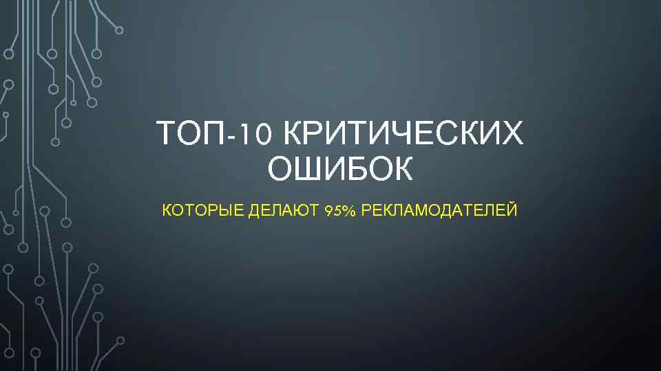 ТОП-10 КРИТИЧЕСКИХ ОШИБОК КОТОРЫЕ ДЕЛАЮТ 95% РЕКЛАМОДАТЕЛЕЙ 