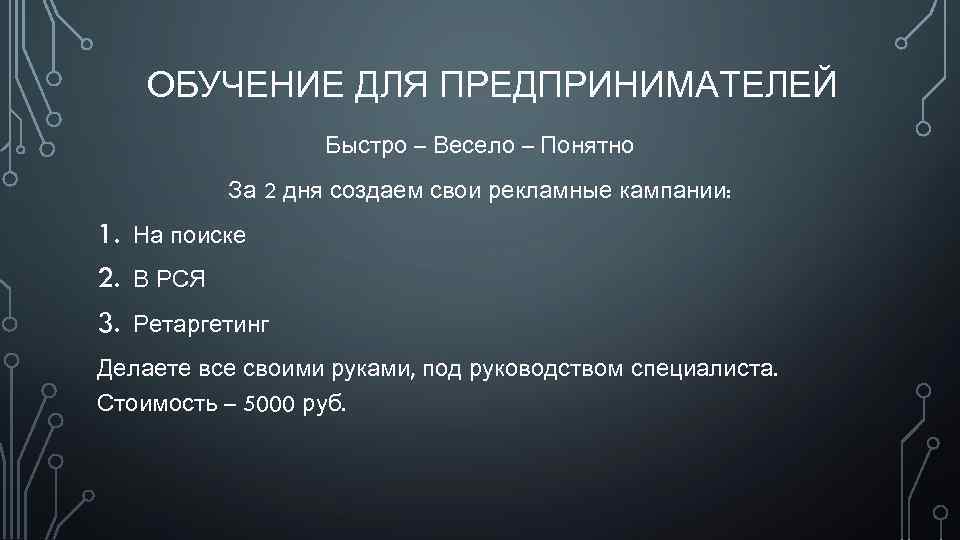 ОБУЧЕНИЕ ДЛЯ ПРЕДПРИНИМАТЕЛЕЙ Быстро – Весело – Понятно За 2 дня создаем свои рекламные