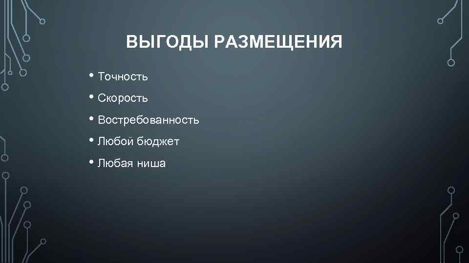 ВЫГОДЫ РАЗМЕЩЕНИЯ • Точность • Скорость • Востребованность • Любой бюджет • Любая ниша