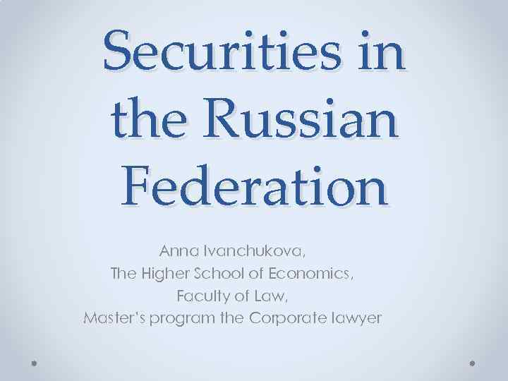 Securities in the Russian Federation Anna Ivanchukova, The Higher School of Economics, Faculty of