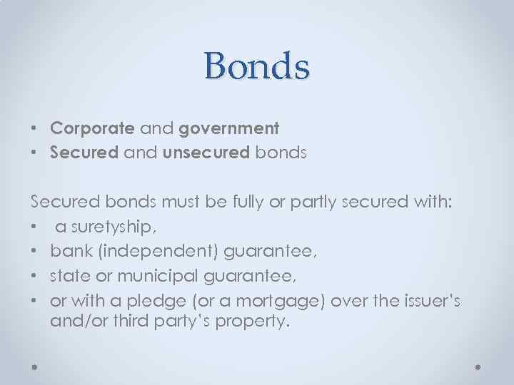 Bonds • Corporate and government • Secured and unsecured bonds Secured bonds must be