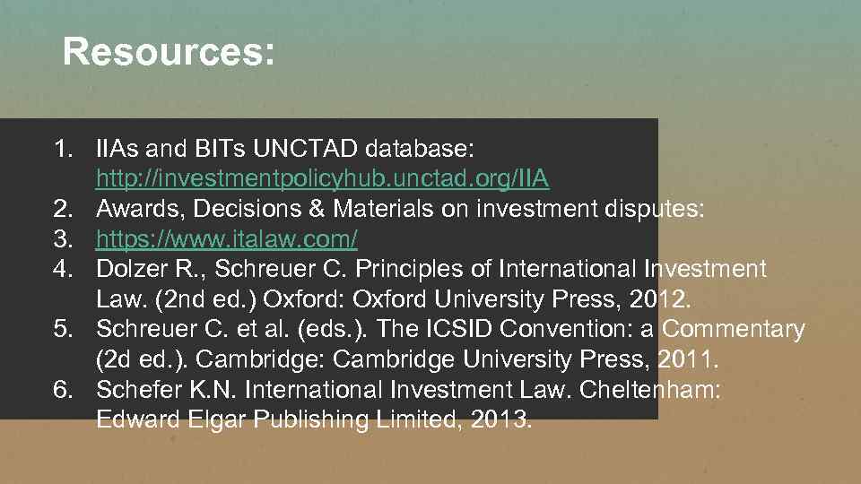 Resources: 1. IIAs and BITs UNCTAD database: http: //investmentpolicyhub. unctad. org/IIA 2. Awards, Decisions