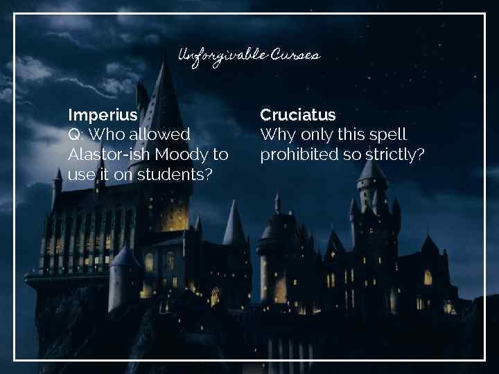 Unforgivable Curses Imperius Q: Who allowed Alastor-ish Moody to use it on students? Cruciatus