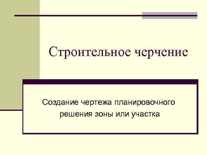 Строительное черчение Создание чертежа планировочного решения зоны или участка 