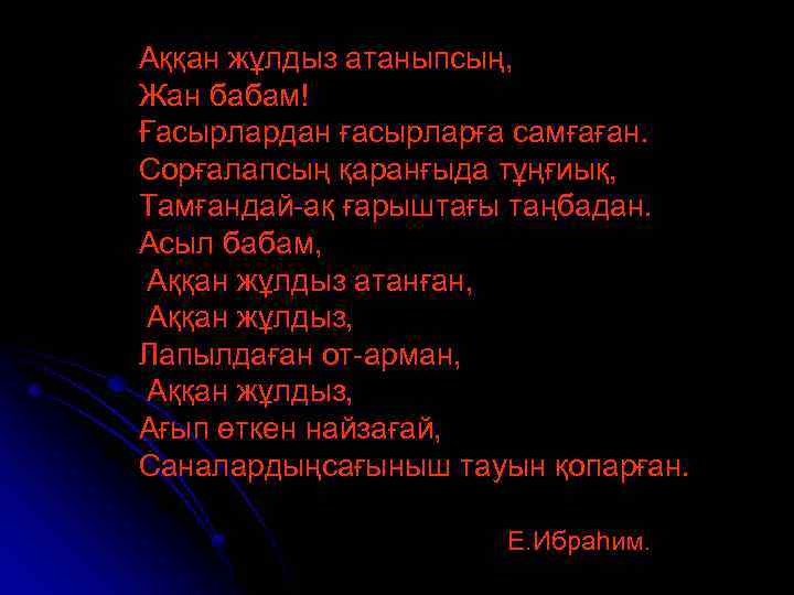 Аққан жұлдыз атаныпсың, Жан бабам! Ғасырлардан ғасырларға самғаған. Сорғалапсың қаранғыда тұңғиық, Тамғандай-ақ ғарыштағы таңбадан.