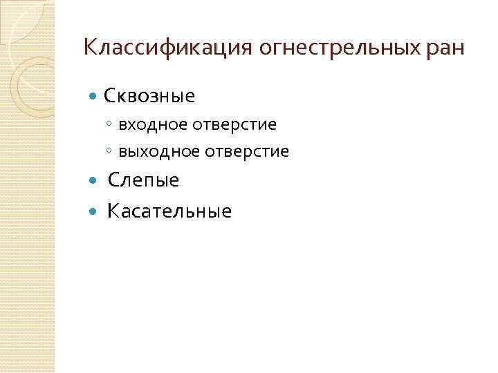 Классификация огнестрельных ран Сквозные ◦ входное отверстие ◦ выходное отверстие Слепые Касательные 