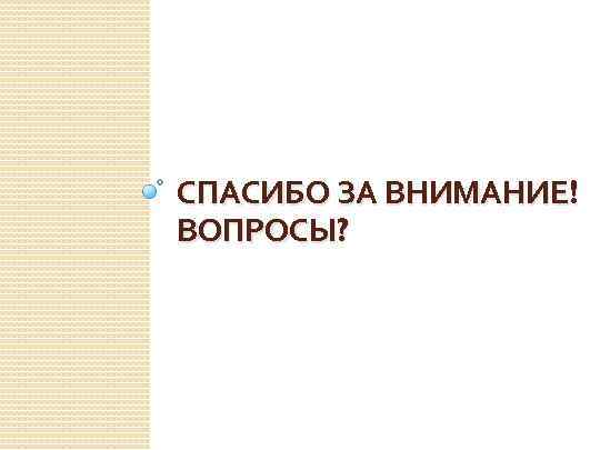 СПАСИБО ЗА ВНИМАНИЕ! ВОПРОСЫ? 