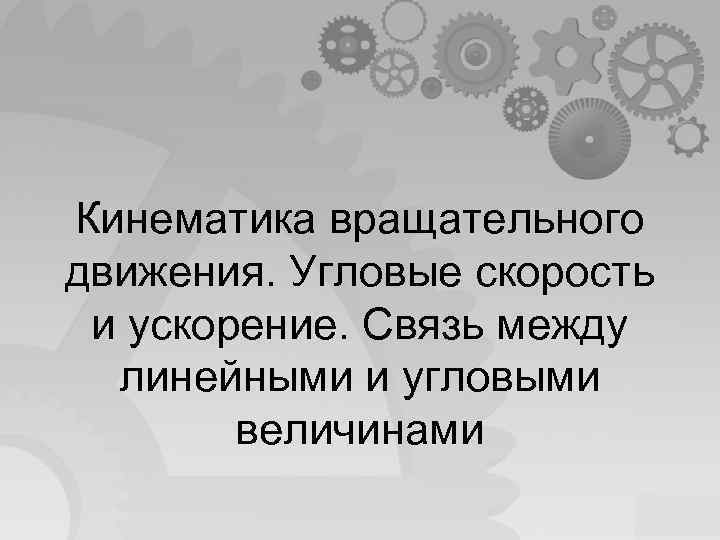 Кинематика вращательного движения. Угловые скорость и ускорение. Связь между линейными и угловыми величинами 