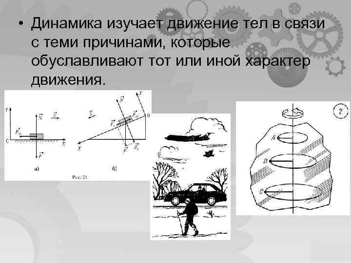  • Динамика изучает движение тел в связи с теми причинами, которые обуславливают тот