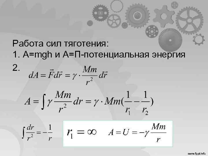 Работа сил тяготения: 1. A=mgh и A=П-потенциальная энергия 2. 