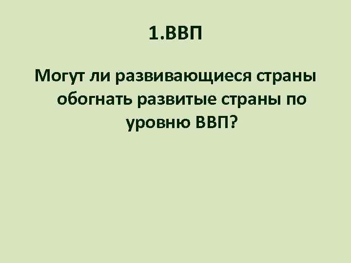 1. ВВП Могут ли развивающиеся страны обогнать развитые страны по уровню ВВП? 