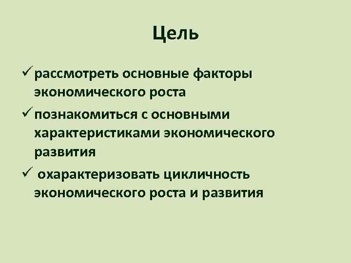 Цель ü рассмотреть основные факторы экономического роста ü познакомиться с основными характеристиками экономического развития