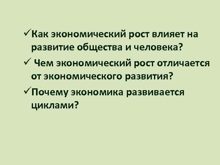 üКак экономический рост влияет на развитие общества и человека? ü Чем экономический рост отличается