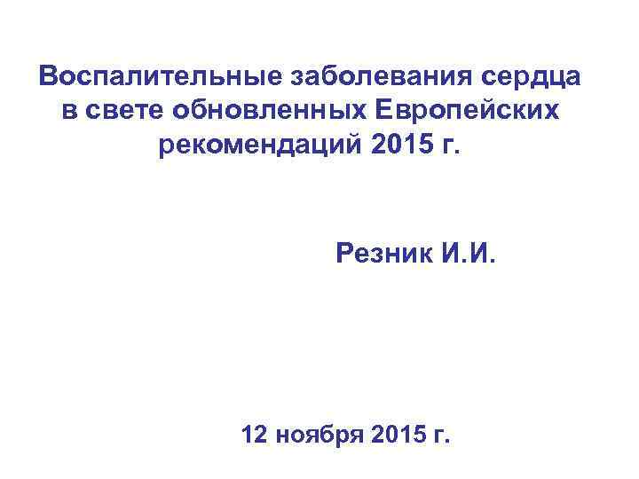 Воспалительные заболевания сердца в свете обновленных Европейских рекомендаций 2015 г. Резник И. И. 12