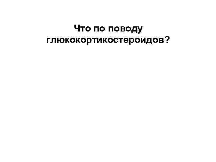 Что по поводу глюкокортикостероидов? 