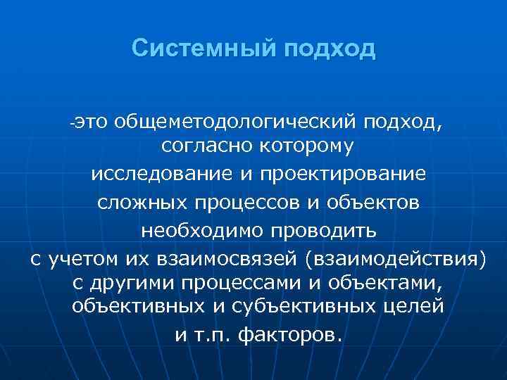 Системный подход это общеметодологический подход, согласно которому исследование и проектирование сложных процессов и объектов