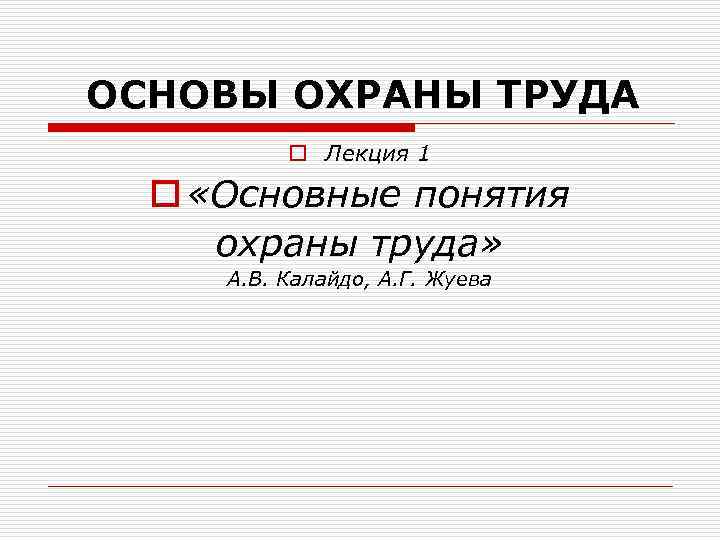 ОСНОВЫ ОХРАНЫ ТРУДА o Лекция 1 o «Основные понятия охраны труда» А. В. Калайдо,