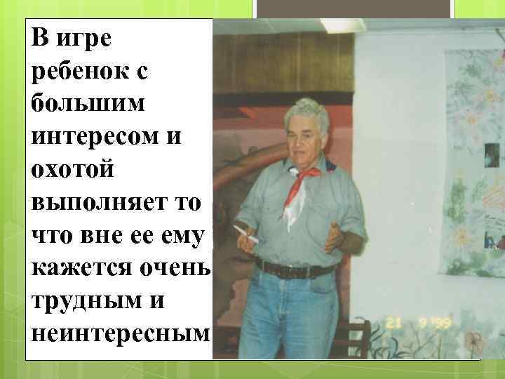 В игре ребенок с большим интересом и охотой выполняет то что вне ее ему