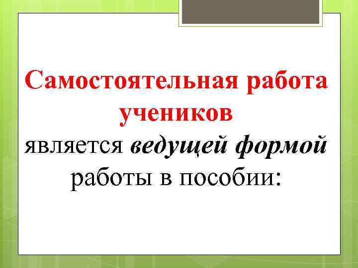 Самостоятельная работа учеников является ведущей формой работы в пособии: 