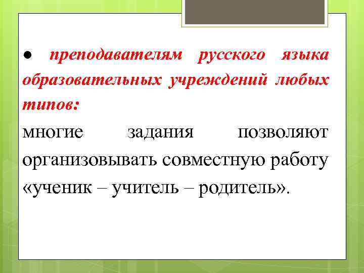 ● преподавателям русского языка образовательных учреждений любых типов: многие задания позволяют организовывать совместную работу