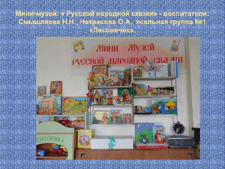 Мини-музей: « Русской народной сказки» - воспитатели: Смышляева Н. Н. , Некрасова О. А.