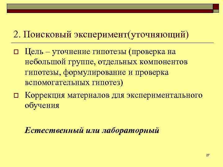 2. Поисковый эксперимент(уточняющий) o o Цель ‒ уточнение гипотезы (проверка на небольшой группе, отдельных
