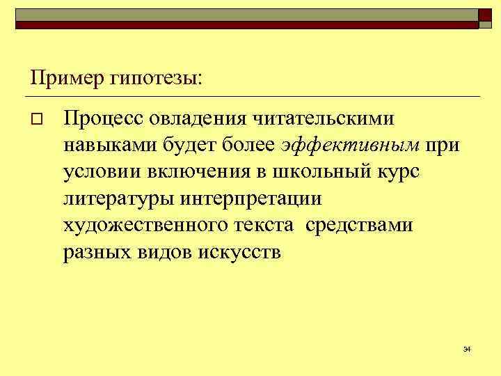 Пример гипотезы: o Процесс овладения читательскими навыками будет более эффективным при условии включения в