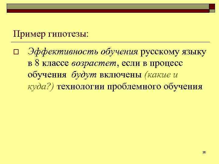 Пример гипотезы: o Эффективность обучения русскому языку в 8 классе возрастет, если в процесс